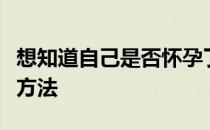 想知道自己是否怀孕了使用验孕棒是最简便的方法