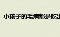 小孩子的毛病都是吃出来的尤其是发育问题