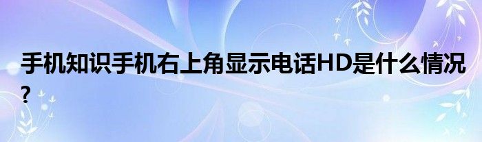 手机知识手机右上角显示电话HD是什么情况?