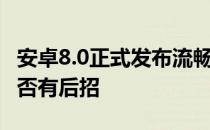 安卓8.0正式发布流畅度将不输ios系统苹果是否有后招