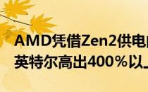 AMD凭借Zen2供电的EPYCCPU它的价格比英特尔高出400％以上