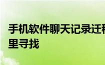 手机软件聊天记录迁移到另一个手机上后在哪里寻找