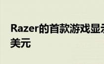 Razer的首款游戏显示器现已上市价格为699美元
