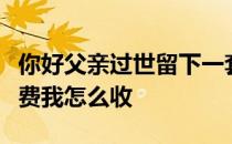 你好父亲过世留下一套住宅过户和转卖的手续费我怎么收