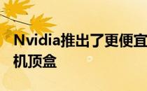 Nvidia推出了更便宜功能更强大的ShieldTV机顶盒