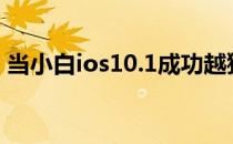 当小白ios10.1成功越狱不推荐普通用户越狱