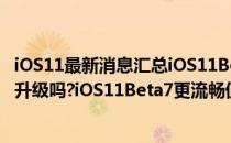 iOS11最新消息汇总iOS11Beta7更新发布iOS11Beta7值得升级吗?iOS11Beta7更流畅值得一试