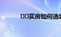 ﻿﻿买房如何选址怎么规定的呢