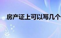 房产证上可以写几个名字呢能多写几个吗