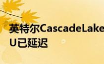 英特尔CascadeLakeX第十代X系列HEDTCPU已延迟