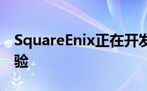 SquareEnix正在开发新的下一代动作游戏体验