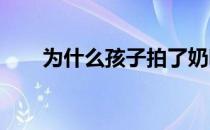 为什么孩子拍了奶嗝以后还会吐奶呢