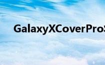 GalaxyXCoverPro将其可拆卸电池带到