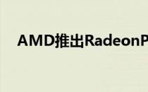 AMD推出RadeonProW5700专业GPU