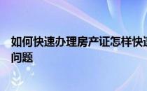 如何快速办理房产证怎样快速解决开发商迟迟不办房产证的问题