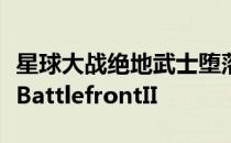 星球大战绝地武士堕落订单发售时的销量低于BattlefrontII