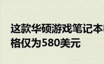 这款华硕游戏笔记本电脑配备GTX1650的价格仅为580美元