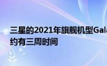 三星的2021年旗舰机型GalaxyS21系列距离其正式发布大约有三周时间