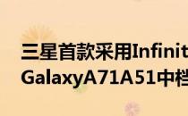 三星首款采用InfinityO显示屏和四摄像头的GalaxyA71A51中档手机