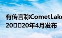 有传言称CometLakeSCPU和Z490主板将于20​​20年4月发布