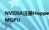 NVIDIA注册HopperGPU商标是下一代MCMGPU