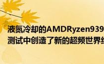 液氮冷却的AMDRyzen93900X处理器刚刚在wPrime基准测试中创造了新的超频世界纪录