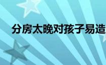 分房太晚对孩子易造成以下几种负面影响