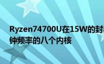 Ryzen74700U在15W的封装范围内出现了具有4.2GHz时钟频率的八个内核