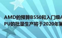 AMD的预算B550和入门级A520芯片组针对第三代RyzenCPU的批量生产将于2020年第一季度开始