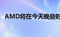 AMD将在今天晚些时候举行年度主题演讲