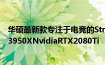 华硕最新款专注于电竞的Strix桌上型电脑搭载AMDRyzen3950XNvidiaRTX2080Ti