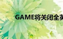 GAME将关闭全英国40家大街商店