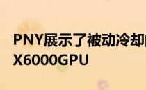 PNY展示了被动冷却的QuadroRTX8000RTX6000GPU
