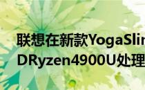联想在新款YogaSlim笔记本电脑中列出AMDRyzen4900U处理器