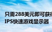 只需288美元即可获得这款27英寸144HzIPSIPS快速游戏显示器