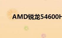 AMD锐龙54600H6核CPU基准泄漏