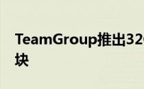 TeamGroup推出32GBVulcanZ和DarkZ模块