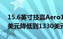 15.6英寸技嘉Aero15的价格从最初的1700美元降低到1330美元