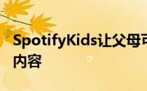 SpotifyKids让父母可以查看收听记录并阻止内容