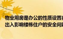 物业用房是办公的性质设置在一楼的话办公区人员来来回回出入影响楼栋住户的安全问题