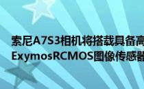 索尼A7S3相机将搭载具备高读出速度的1200万像素全画幅ExymosRCMOS图像传感器