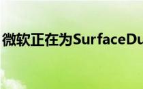 微软正在为SurfaceDuo打造全新的操作系统