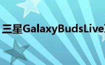 三星GalaxyBudsLive耳机官方促销视频泄露