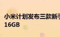 小米计划发布三款新手机它们的内存最高可达16GB