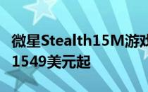 微星Stealth15M游戏本将于10月起上市价格1549美元起