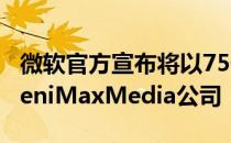 微软官方宣布将以75亿美元的价格正式收购ZeniMaxMedia公司