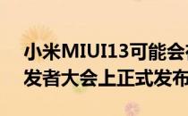 小米MIUI13可能会在即将举行的小米Mi开发者大会上正式发布