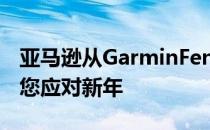 亚马逊从GarminFenix6降价110美元以帮助您应对新年