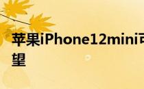 苹果iPhone12mini可能会让苹果公司感到失望