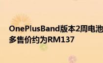 OnePlusBand版本2周电池续航时间1.1英寸显示屏以及更多售价约为RM137